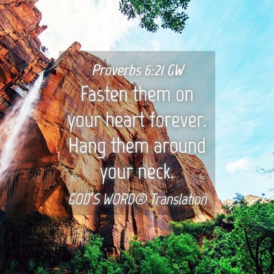 Picture 04 - Proverbs 6:21 GW - Fasten them on your heart forever. Hang them - Bible Verse Picture