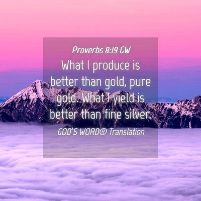 Picture 04 - Proverbs 8:19 GW - What I produce is better than gold, pure gold. - Bible Verse Picture