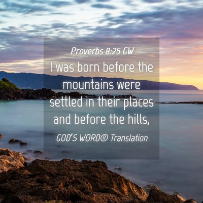 Picture 04 - Proverbs 8:25 GW - I was born before the mountains were settled in - Bible Verse Picture