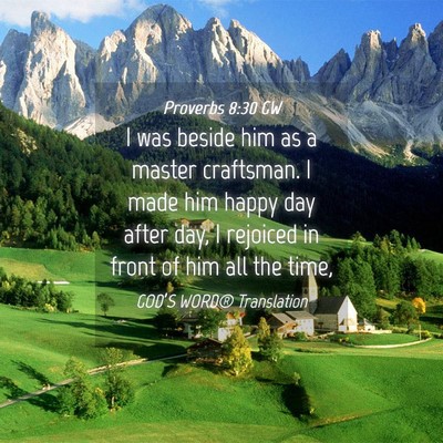 Picture 04 - Proverbs 8:30 GW - I was beside him as a master craftsman. I made - Bible Verse Picture