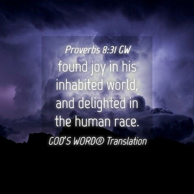 Picture 04 - Proverbs 8:31 GW - found joy in his inhabited world, and delighted - Bible Verse Picture