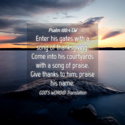 Picture 04 - Psalm 100:4 GW - Enter his gates with a song of thanksgiving. Come - Bible Verse Picture