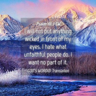 Picture 04 - Psalm 101:3 GW - I will not put anything wicked in front of my - Bible Verse Picture