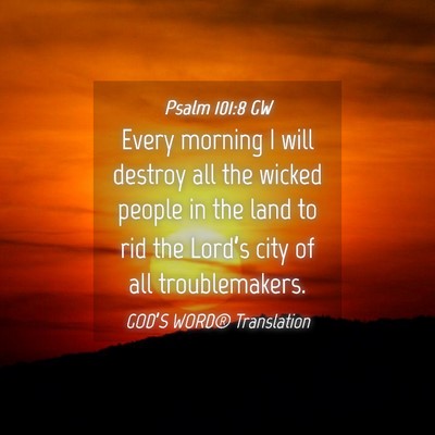 Picture 04 - Psalm 101:8 GW - Every morning I will destroy all the wicked - Bible Verse Picture