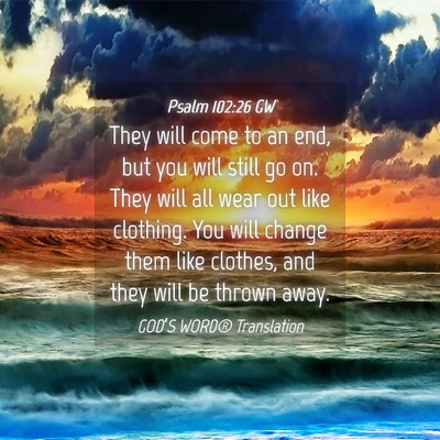 Picture 04 - Psalm 102:26 GW - They will come to an end, but you will still go - Bible Verse Picture
