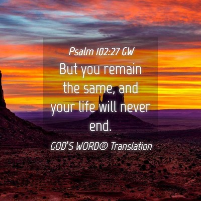 Picture 04 - Psalm 102:27 GW - But you remain the same, and your life will never - Bible Verse Picture