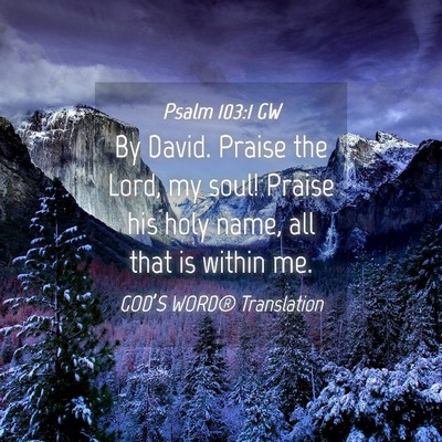 Picture 04 - Psalm 103:1 GW - By David. Praise the Lord, my soul! Praise his - Bible Verse Picture