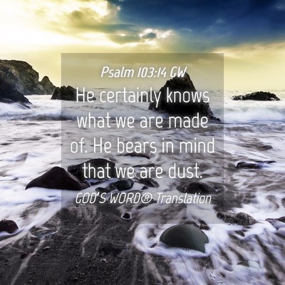 Picture 04 - Psalm 103:14 GW - He certainly knows what we are made of. He bears - Bible Verse Picture