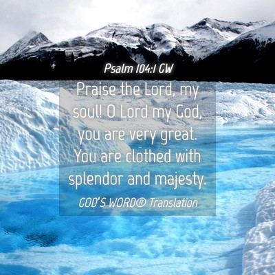 Picture 04 - Psalm 104:1 GW - Praise the Lord, my soul! O Lord my God, you are - Bible Verse Picture