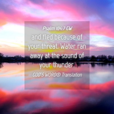 Picture 04 - Psalm 104:7 GW - and fled because of your threat. Water ran away - Bible Verse Picture