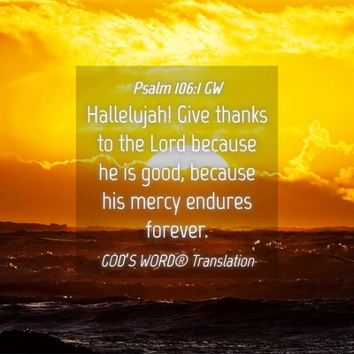 Picture 04 - Psalm 106:1 GW - Hallelujah! Give thanks to the Lord because he is - Bible Verse Picture