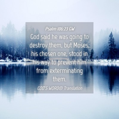 Picture 04 - Psalm 106:23 GW - God said he was going to destroy them, but Moses, - Bible Verse Picture