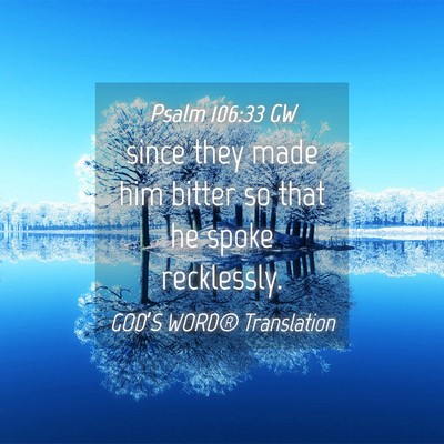 Picture 04 - Psalm 106:33 GW - since they made him bitter so that he spoke - Bible Verse Picture