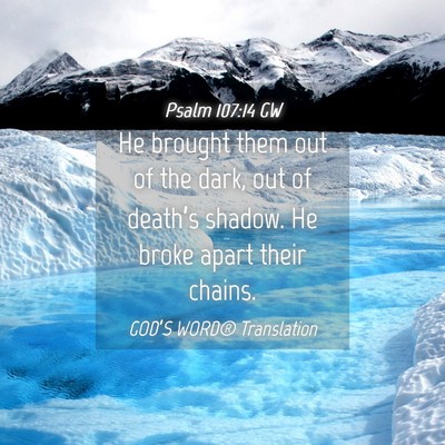 Picture 04 - Psalm 107:14 GW - He brought them out of the dark, out of death’s - Bible Verse Picture