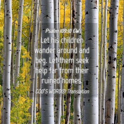 Picture 04 - Psalm 109:10 GW - Let his children wander around and beg. Let them - Bible Verse Picture