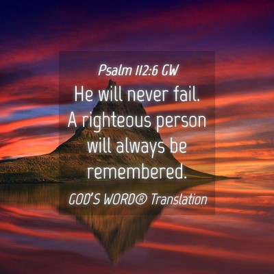 Picture 04 - Psalm 112:6 GW - He will never fail. A righteous person will - Bible Verse Picture