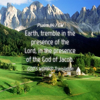 Picture 04 - Psalm 114:7 GW - Earth, tremble in the presence of the Lord, in - Bible Verse Picture