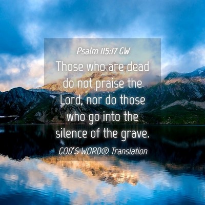 Picture 04 - Psalm 115:17 GW - Those who are dead do not praise the Lord, nor do - Bible Verse Picture
