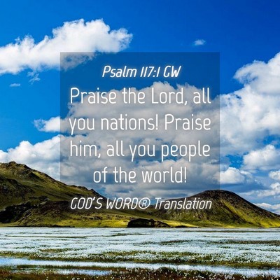 Picture 04 - Psalm 117:1 GW - Praise the Lord, all you nations! Praise him, all - Bible Verse Picture