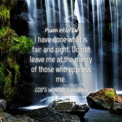 Picture 04 - Psalm 119:121 GW - I have done what is fair and right. Do not leave - Bible Verse Picture