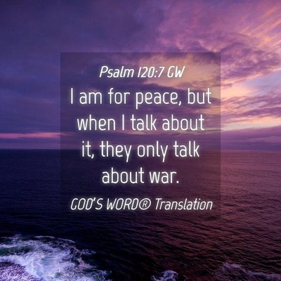 Picture 04 - Psalm 120:7 GW - I am for peace, but when I talk about it, they - Bible Verse Picture
