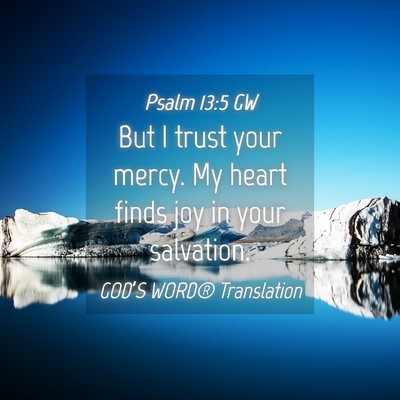 Picture 04 - Psalm 13:5 GW - But I trust your mercy. My heart finds joy in - Bible Verse Picture