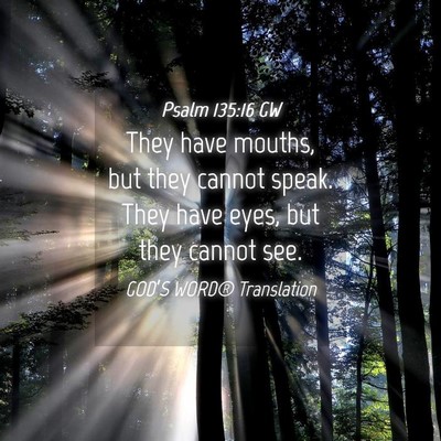 Picture 04 - Psalm 135:16 GW - They have mouths, but they cannot speak. They - Bible Verse Picture