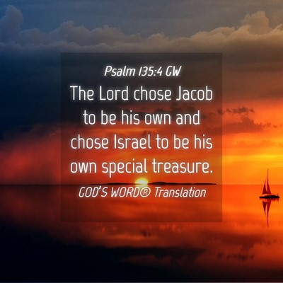 Picture 04 - Psalm 135:4 GW - The Lord chose Jacob to be his own and chose - Bible Verse Picture