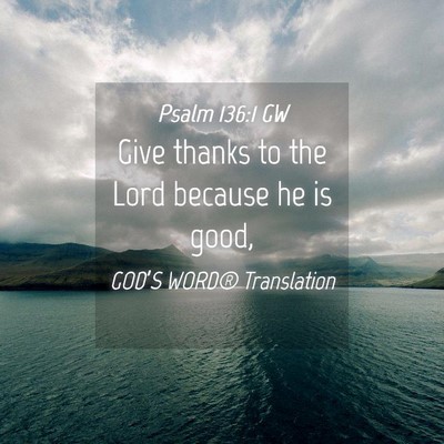 Picture 04 - Psalm 136:1 GW - Give thanks to the Lord because he is - Bible Verse Picture