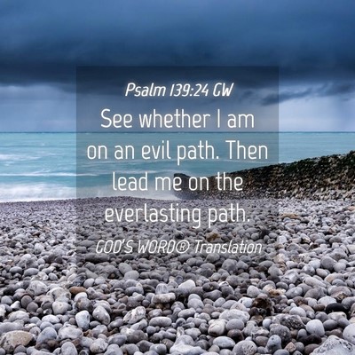 Picture 04 - Psalm 139:24 GW - See whether I am on an evil path. Then lead me on - Bible Verse Picture
