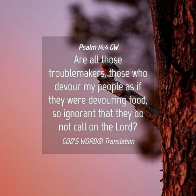 Picture 04 - Psalm 14:4 GW - Are all those troublemakers, those who devour my - Bible Verse Picture
