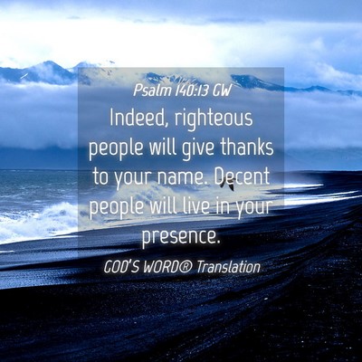 Picture 04 - Psalm 140:13 GW - Indeed, righteous people will give thanks to your - Bible Verse Picture