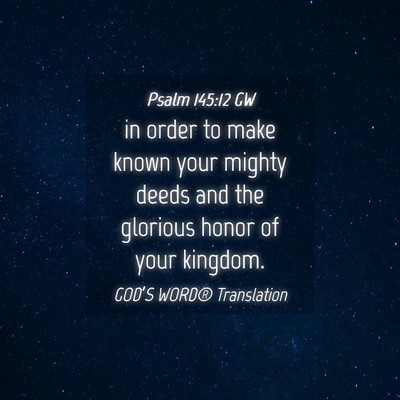 Picture 04 - Psalm 145:12 GW - in order to make known your mighty deeds and the - Bible Verse Picture