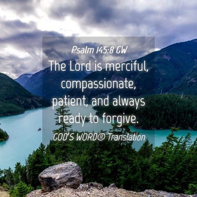 Picture 04 - Psalm 145:8 GW - The Lord is merciful, compassionate, patient, and - Bible Verse Picture