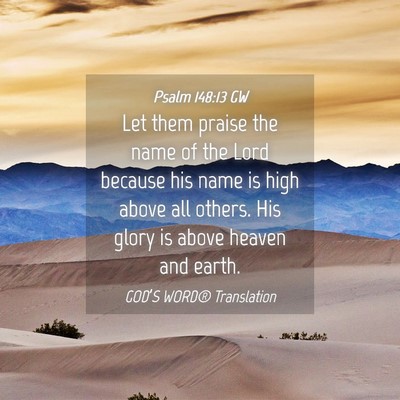 Picture 04 - Psalm 148:13 GW - Let them praise the name of the Lord because his - Bible Verse Picture