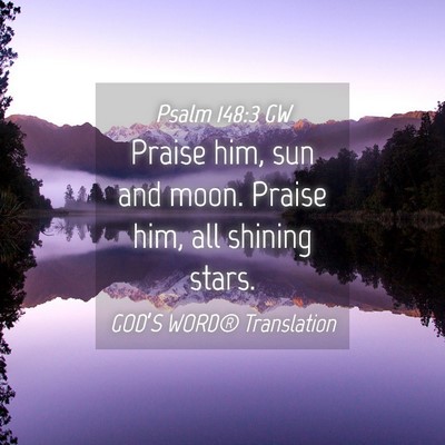 Picture 04 - Psalm 148:3 GW - Praise him, sun and moon. Praise him, all shining - Bible Verse Picture