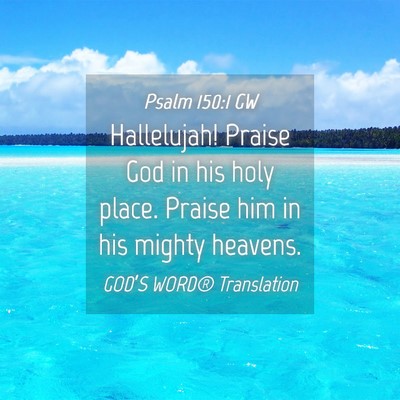 Picture 04 - Psalm 150:1 GW - Hallelujah! Praise God in his holy place. Praise - Bible Verse Picture