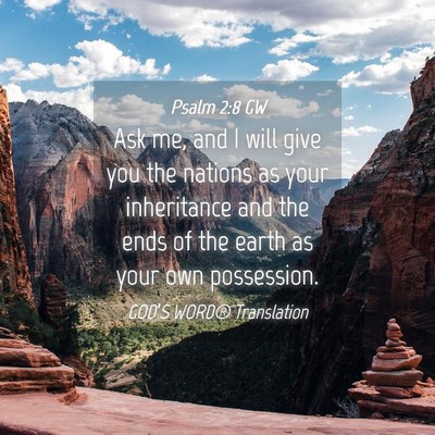 Picture 04 - Psalm 2:8 GW - Ask me, and I will give you the nations as your - Bible Verse Picture