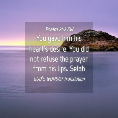 Picture 04 - Psalm 21:2 GW - You gave him his heart’s desire. You did not - Bible Verse Picture