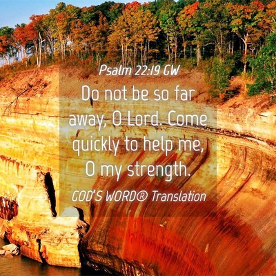Picture 04 - Psalm 22:19 GW - Do not be so far away, O Lord. Come quickly to - Bible Verse Picture