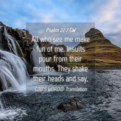 Picture 04 - Psalm 22:7 GW - All who see me make fun of me. Insults pour from - Bible Verse Picture