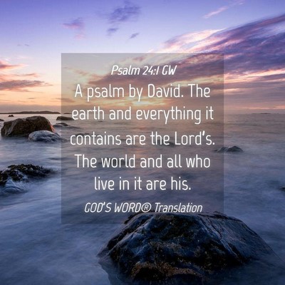 Picture 04 - Psalm 24:1 GW - A psalm by David. The earth and everything it - Bible Verse Picture