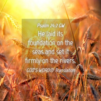 Picture 04 - Psalm 24:2 GW - He laid its foundation on the seas and set it - Bible Verse Picture