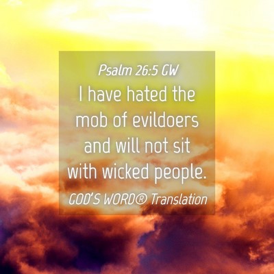 Picture 04 - Psalm 26:5 GW - I have hated the mob of evildoers and will not - Bible Verse Picture