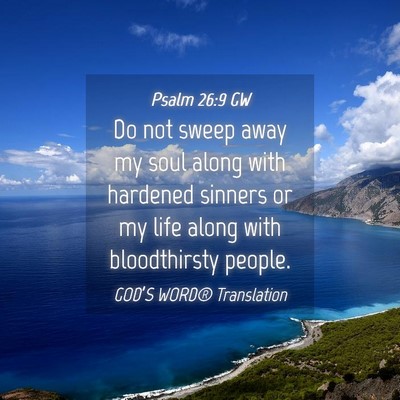 Picture 04 - Psalm 26:9 GW - Do not sweep away my soul along with hardened - Bible Verse Picture