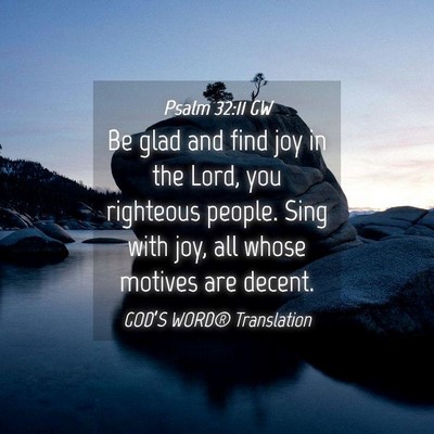 Picture 04 - Psalm 32:11 GW - Be glad and find joy in the Lord, you righteous - Bible Verse Picture