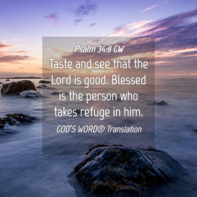 Picture 04 - Psalm 34:8 GW - Taste and see that the Lord is good. Blessed is - Bible Verse Picture