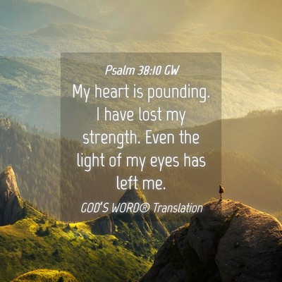 Picture 04 - Psalm 38:10 GW - My heart is pounding. I have lost my strength. - Bible Verse Picture
