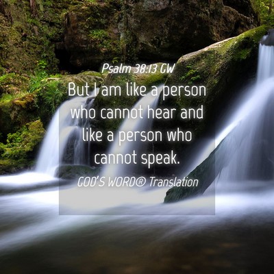 Picture 04 - Psalm 38:13 GW - But I am like a person who cannot hear and like a - Bible Verse Picture