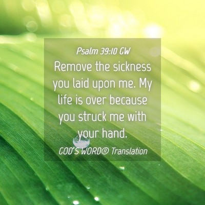 Picture 04 - Psalm 39:10 GW - Remove the sickness you laid upon me. My life is - Bible Verse Picture
